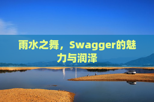 雨水之舞，Swagger的魅力与润泽