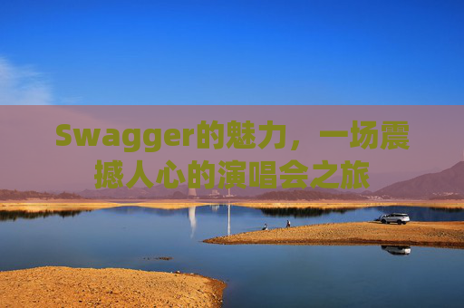 Swagger的魅力，一场震撼人心的演唱会之旅